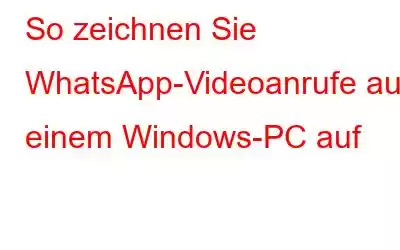 So zeichnen Sie WhatsApp-Videoanrufe auf einem Windows-PC auf