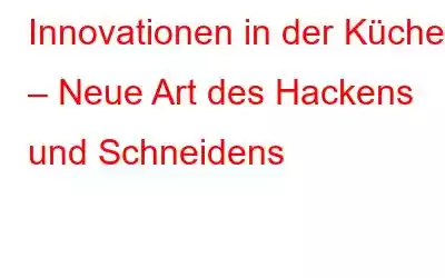 Innovationen in der Küche – Neue Art des Hackens und Schneidens