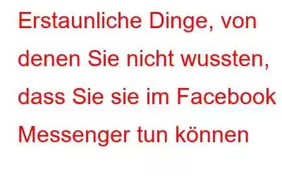 Erstaunliche Dinge, von denen Sie nicht wussten, dass Sie sie im Facebook Messenger tun können