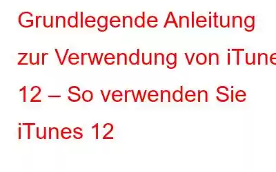 Grundlegende Anleitung zur Verwendung von iTunes 12 – So verwenden Sie iTunes 12