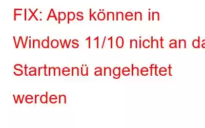 FIX: Apps können in Windows 11/10 nicht an das Startmenü angeheftet werden