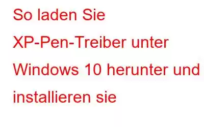 So laden Sie XP-Pen-Treiber unter Windows 10 herunter und installieren sie