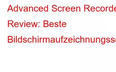 Advanced Screen Recorder Review: Beste Bildschirmaufzeichnungssoftware