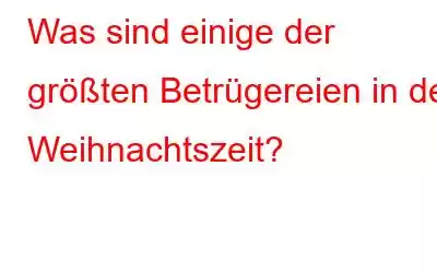 Was sind einige der größten Betrügereien in der Weihnachtszeit?