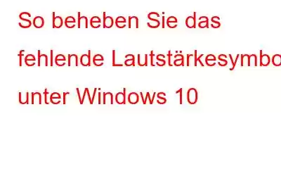 So beheben Sie das fehlende Lautstärkesymbol unter Windows 10