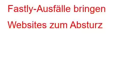 Fastly-Ausfälle bringen Websites zum Absturz