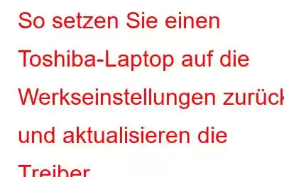 So setzen Sie einen Toshiba-Laptop auf die Werkseinstellungen zurück und aktualisieren die Treiber