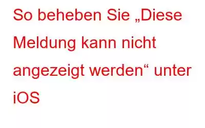 So beheben Sie „Diese Meldung kann nicht angezeigt werden“ unter iOS