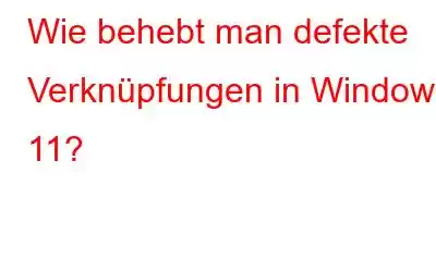 Wie behebt man defekte Verknüpfungen in Windows 11?