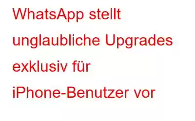 WhatsApp stellt unglaubliche Upgrades exklusiv für iPhone-Benutzer vor