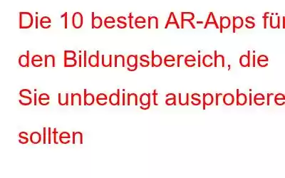 Die 10 besten AR-Apps für den Bildungsbereich, die Sie unbedingt ausprobieren sollten