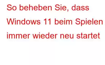 So beheben Sie, dass Windows 11 beim Spielen immer wieder neu startet