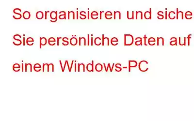 So organisieren und sichern Sie persönliche Daten auf einem Windows-PC