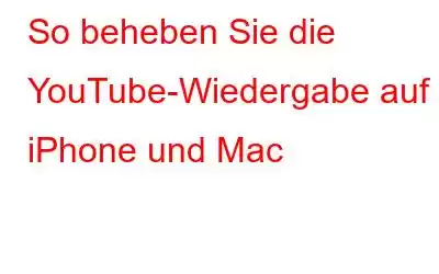 So beheben Sie die YouTube-Wiedergabe auf iPhone und Mac