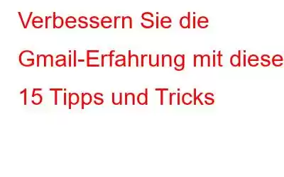 Verbessern Sie die Gmail-Erfahrung mit diesen 15 Tipps und Tricks