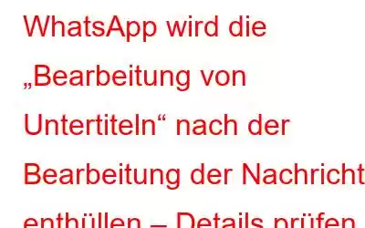 WhatsApp wird die „Bearbeitung von Untertiteln“ nach der Bearbeitung der Nachricht enthüllen – Details prüfen