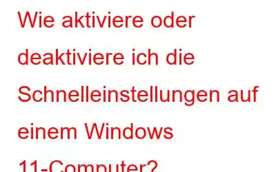 Wie aktiviere oder deaktiviere ich die Schnelleinstellungen auf einem Windows 11-Computer?