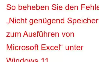 So beheben Sie den Fehler „Nicht genügend Speicher zum Ausführen von Microsoft Excel“ unter Windows 11