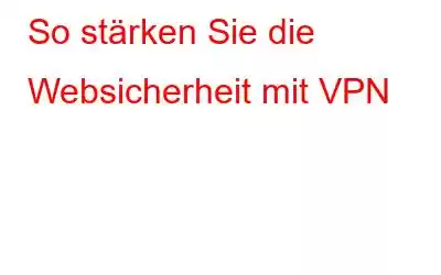 So stärken Sie die Websicherheit mit VPN