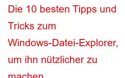 Die 10 besten Tipps und Tricks zum Windows-Datei-Explorer, um ihn nützlicher zu machen