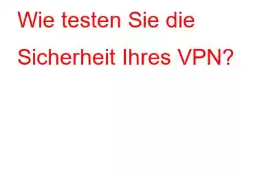 Wie testen Sie die Sicherheit Ihres VPN?