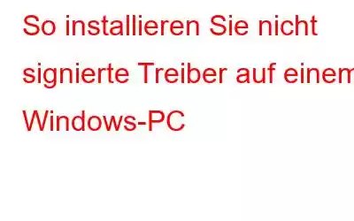 So installieren Sie nicht signierte Treiber auf einem Windows-PC