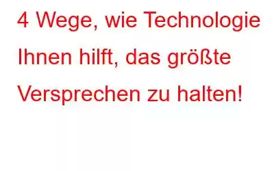 4 Wege, wie Technologie Ihnen hilft, das größte Versprechen zu halten!