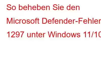 So beheben Sie den Microsoft Defender-Fehler 1297 unter Windows 11/10