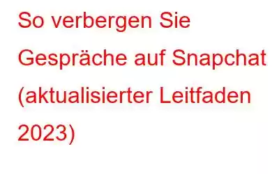 So verbergen Sie Gespräche auf Snapchat (aktualisierter Leitfaden 2023)