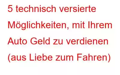 5 technisch versierte Möglichkeiten, mit Ihrem Auto Geld zu verdienen (aus Liebe zum Fahren)