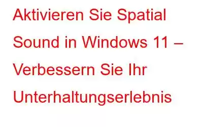 Aktivieren Sie Spatial Sound in Windows 11 – Verbessern Sie Ihr Unterhaltungserlebnis