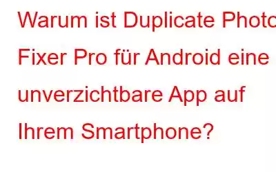 Warum ist Duplicate Photos Fixer Pro für Android eine unverzichtbare App auf Ihrem Smartphone?