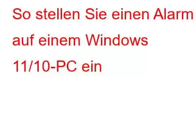 So stellen Sie einen Alarm auf einem Windows 11/10-PC ein