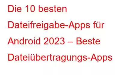 Die 10 besten Dateifreigabe-Apps für Android 2023 – Beste Dateiübertragungs-Apps