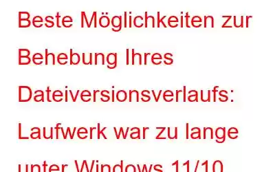 Beste Möglichkeiten zur Behebung Ihres Dateiversionsverlaufs: Laufwerk war zu lange unter Windows 11/10 getrennt