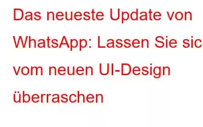 Das neueste Update von WhatsApp: Lassen Sie sich vom neuen UI-Design überraschen