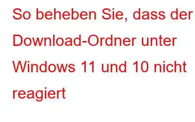 So beheben Sie, dass der Download-Ordner unter Windows 11 und 10 nicht reagiert