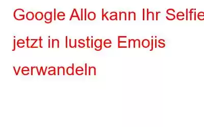 Google Allo kann Ihr Selfie jetzt in lustige Emojis verwandeln