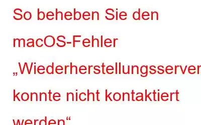 So beheben Sie den macOS-Fehler „Wiederherstellungsserver konnte nicht kontaktiert werden“.