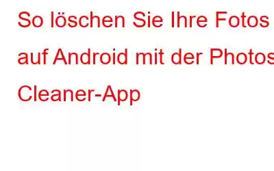 So löschen Sie Ihre Fotos auf Android mit der Photos Cleaner-App