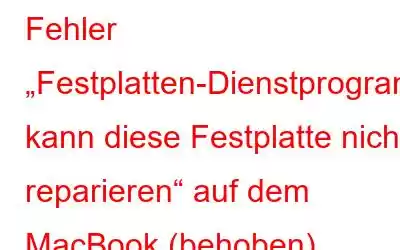 Fehler „Festplatten-Dienstprogramm kann diese Festplatte nicht reparieren“ auf dem MacBook (behoben)