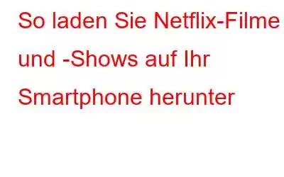 So laden Sie Netflix-Filme und -Shows auf Ihr Smartphone herunter