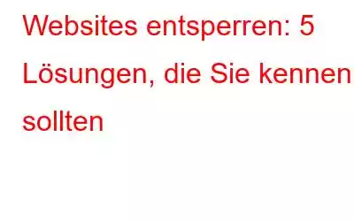 Websites entsperren: 5 Lösungen, die Sie kennen sollten