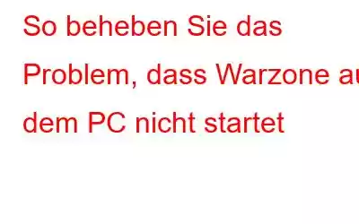 So beheben Sie das Problem, dass Warzone auf dem PC nicht startet