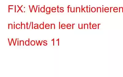 FIX: Widgets funktionieren nicht/laden leer unter Windows 11