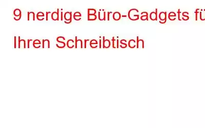 9 nerdige Büro-Gadgets für Ihren Schreibtisch