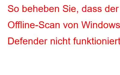 So beheben Sie, dass der Offline-Scan von Windows Defender nicht funktioniert