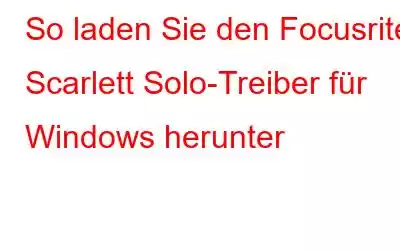 So laden Sie den Focusrite Scarlett Solo-Treiber für Windows herunter