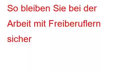 So bleiben Sie bei der Arbeit mit Freiberuflern sicher