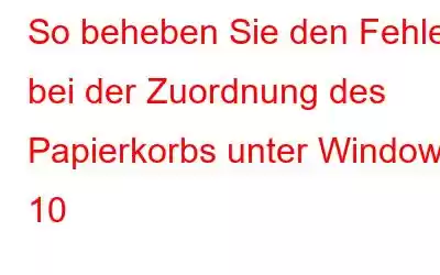 So beheben Sie den Fehler bei der Zuordnung des Papierkorbs unter Windows 10